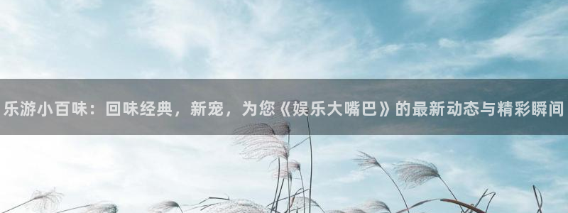彩虹多多专享版破解版：乐游小百味：回味经典，新宠，为您《娱乐大嘴巴》的最新动态与精彩瞬间