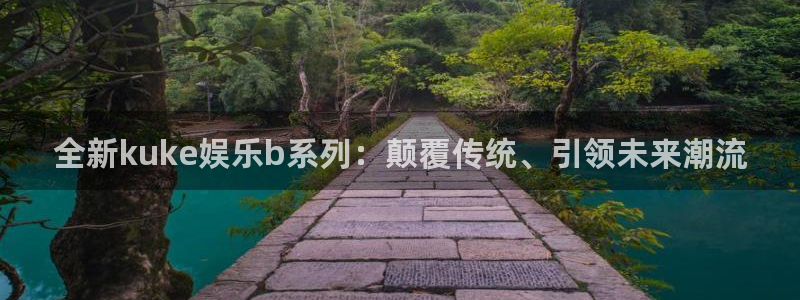 彩彩虹多多：全新kuke娱乐b系列：颠覆传统、引领未来潮流